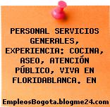 PERSONAL SERVICIOS GENERALES, EXPERIENCIA: COCINA, ASEO, ATENCIÓN PÚBLICO, VIVA EN FLORIDABLANCA. EN