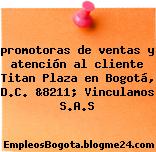 promotoras de ventas y atención al cliente Titan Plaza en Bogotá, D.C. &8211; Vinculamos S.A.S