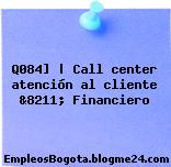 Q084] | Call center atención al cliente &8211; Financiero