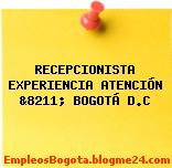 RECEPCIONISTA EXPERIENCIA ATENCIÓN &8211; BOGOTÁ D.C