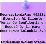 Recreacionistas &8211; Atencion Al Cliente Venta De Confiteria en Bogotá D. C. para Asertempo Colombia S.A