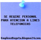 SE REQIRE PERSONAL PARA ATENCION A LINES TELEFONICAS