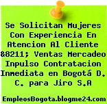 Se Solicitan Mujeres Con Experiencia En Atencion Al Cliente &8211; Ventas Mercadeo Inpulso Contratacion Inmediata en Bogotá D. C. para Jiro S.A
