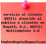 servicio al cliente &8211; atención al publico o clientes en Bogotá, D.C. &8211; Multiempleos S.A