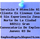 Servicio Y Atención Al Cliente En Cinemas Con O Sin Experiencia Zona Norte De La Ciudad &8211; Gran Convocatoria De Empleo Jueves 03 De