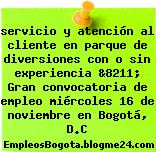 servicio y atención al cliente en parque de diversiones con o sin experiencia &8211; Gran convocatoria de empleo miércoles 16 de noviembre en Bogotá, D.C
