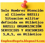 Solo Hombres Atención al Cliente &8211; Situacion militar definida en Atlántico &8211; ORGANIZACIÓN SERVICIOS Y ASESORIAS S.A.S. en Atlántico