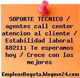 SOPORTE TÉCNICO / agentes call center atencion al cliente / Estabilidad laboral &8211; Te esperamos hoy / Crece con los mejores
