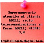 Supernumerario atención al cliente &8211; sector telecomunicaciones en Cesar &8211; ATENTO S.A