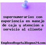 supernumerarios con experiencia en manejo de caja y atencion a servicio al cliente