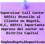 Supervisor Call Center &8211; Atención al Cliente en Bogotá, D.C. &8211; Importante empresa del sector en Distrito Capital
