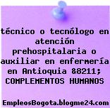técnico o tecnólogo en atención prehospitalaria o auxiliar en enfermería en Antioquia &8211; COMPLEMENTOS HUMANOS