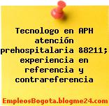 Tecnologo en APH atención prehospitalaria &8211; experiencia en referencia y contrareferencia