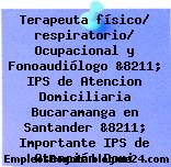 Terapeuta físico/ respiratorio/ Ocupacional y Fonoaudiólogo &8211; IPS de Atencion Domiciliaria Bucaramanga en Santander &8211; Importante IPS de Atención Domi