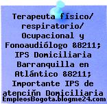 Terapeuta físico/ respiratorio/ Ocupacional y Fonoaudiólogo &8211; IPS Domiciliaria Barranquilla en Atlántico &8211; Importante IPS de atenciòn Domiciliaria