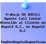 Trabaja 6h &8211; Agente Call Center Atención al Cliente en Bogotá D.C. en Bogotá D.C