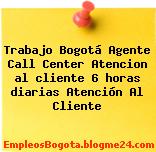Trabajo Bogotá Agente Call Center Atencion al cliente 6 horas diarias Atención Al Cliente
