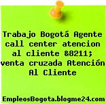 Trabajo Bogotá Agente call center atencion al cliente &8211; venta cruzada Atención Al Cliente