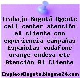Trabajo Bogotá Agente call center atención al cliente con experiencia campañas Españolas vodafone orange endesa etc Atención Al Cliente
