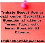 Trabajo Bogotá Agente call center Backoffice Atención al cliente Turnos Fijos ocho horas Atención Al Cliente