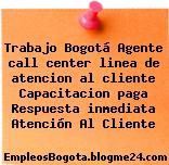Trabajo Bogotá Agente call center linea de atencion al cliente Capacitacion paga Respuesta inmediata Atención Al Cliente