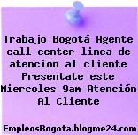 Trabajo Bogotá Agente call center linea de atencion al cliente Presentate este Miercoles 9am Atención Al Cliente