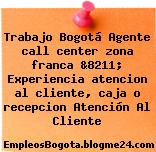 Trabajo Bogotá Agente call center zona franca &8211; Experiencia atencion al cliente, caja o recepcion Atención Al Cliente