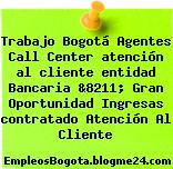 Trabajo Bogotá Agentes Call Center atención al cliente entidad Bancaria &8211; Gran Oportunidad Ingresas contratado Atención Al Cliente