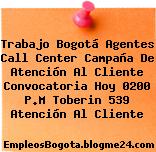 Trabajo Bogotá Agentes Call Center Campaña De Atención Al Cliente Convocatoria Hoy 0200 P.M Toberin 539 Atención Al Cliente