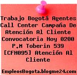 Trabajo Bogotá Agentes Call Center Campaña De Atención Al Cliente Convocatoria Hoy 0200 P.M Toberin 539 [CFH095] Atención Al Cliente