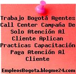 Trabajo Bogotá Agentes Call Center Campaña De Solo Atención Al Cliente Aplican Practicas Capacitación Paga Atención Al Cliente