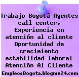 Trabajo Bogotá Agentes call center, Experiencia en atención al cliente Oportunidad de crecimiento estabilidad laboral Atención Al Cliente