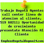 Trabajo Bogotá Agentes call center linea de atencion al cliente, 519 &8211; Oportunidad de crecimiento presentate Atención Al Cliente