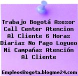 Trabajo Bogotá Asesor Call Center Atencion Al Cliente 6 Horas Diarias No Pago Logueo Ni Campañas Atención Al Cliente