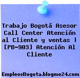 Trabajo Bogotá Asesor Call Center Atención al Cliente y ventas | [PB-903] Atención Al Cliente
