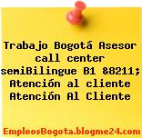 Trabajo Bogotá Asesor call center semiBilingue B1 &8211; Atención al cliente Atención Al Cliente