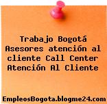 Trabajo Bogotá Asesores atención al cliente Call Center Atención Al Cliente