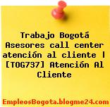 Trabajo Bogotá Asesores call center atención al cliente | [TOG737] Atención Al Cliente