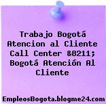 Trabajo Bogotá Atencion al Cliente Call Center &8211; Bogotá Atención Al Cliente
