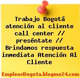 Trabajo Bogotá atención al cliente call center // preséntate // Brindamos respuesta inmediata Atención Al Cliente