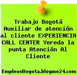 Trabajo Bogotá Auxiliar de atención al cliente EXPERIENCIA CALL CENTER Vereda la punta Atención Al Cliente