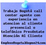 Trabajo Bogotá call center agente con experiencia en atencion al cliente presencial o telefónico Preséntate Atención Al Cliente