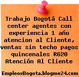 Trabajo Bogotá Call center agentes con experiencia 1 año atencion al Cliente, ventas sin techo pagos quincenales R620 Atención Al Cliente
