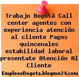 Trabajo Bogotá Call center agentes con experiencia atención al cliente Pagos quincenales estabilidad laboral presentate Atención Al Cliente