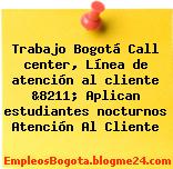 Trabajo Bogotá Call center, Línea de atención al cliente &8211; Aplican estudiantes nocturnos Atención Al Cliente