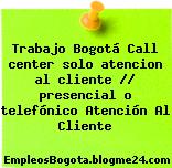 Trabajo Bogotá Call center solo atencion al cliente // presencial o telefónico Atención Al Cliente