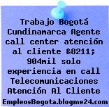 Trabajo Bogotá Cundinamarca Agente call center atención al cliente &8211; 904mil solo experiencia en call Telecomunicaciones Atención Al Cliente