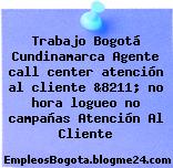 Trabajo Bogotá Cundinamarca Agente call center atención al cliente &8211; no hora logueo no campañas Atención Al Cliente