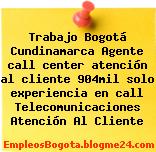 Trabajo Bogotá Cundinamarca Agente call center atención al cliente 904mil solo experiencia en call Telecomunicaciones Atención Al Cliente