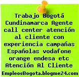 Trabajo Bogotá Cundinamarca Agente call center atención al cliente con experiencia campañas Españolas vodafone orange endesa etc Atención Al Cliente